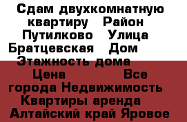 Сдам двухкомнатную квартиру › Район ­ Путилково › Улица ­ Братцевская › Дом ­ 12 › Этажность дома ­ 17 › Цена ­ 35 000 - Все города Недвижимость » Квартиры аренда   . Алтайский край,Яровое г.